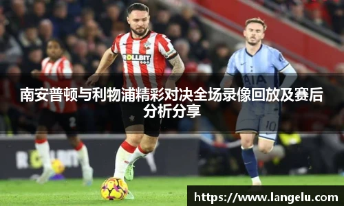 南安普顿与利物浦精彩对决全场录像回放及赛后分析分享