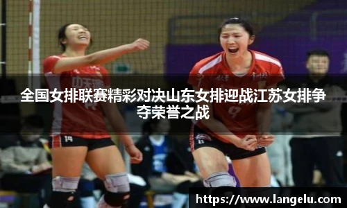 全国女排联赛精彩对决山东女排迎战江苏女排争夺荣誉之战